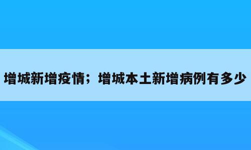 增城新增疫情；增城本土新增病例有多少