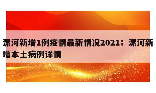 漯河新增1例疫情最新情况2021；漯河新增本土病例详情