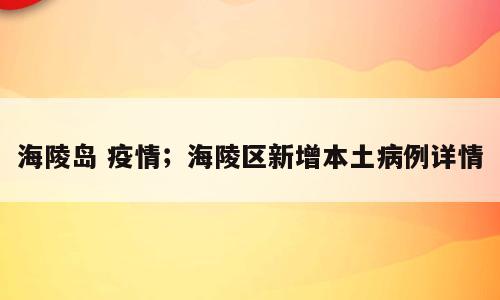 海陵岛 疫情；海陵区新增本土病例详情