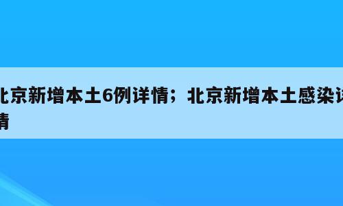 北京新增本土6例详情；北京新增本土感染详情