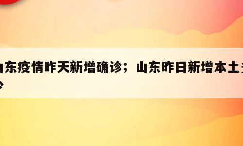 山东疫情昨天新增确诊；山东昨日新增本土多少