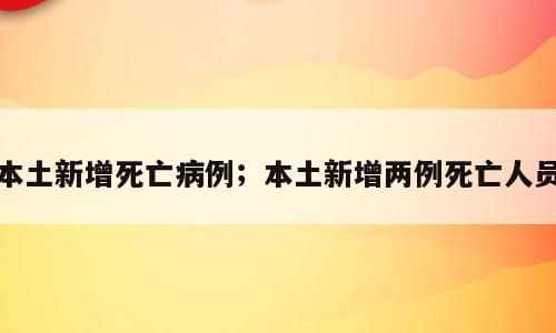 本土新增死亡病例；本土新增两例死亡人员