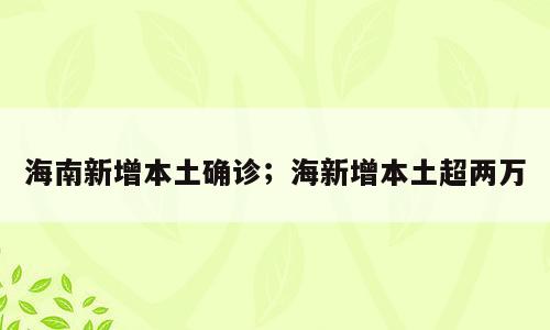海南新增本土确诊；海新增本土超两万