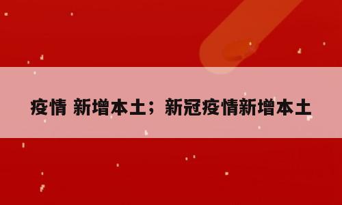 疫情 新增本土；新冠疫情新增本土