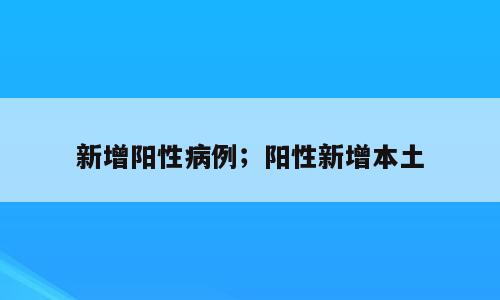 新增阳性病例；阳性新增本土
