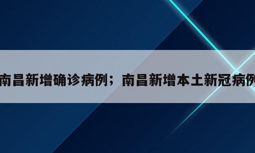 南昌新增确诊病例；南昌新增本土新冠病例