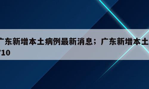 广东新增本土病例最新消息；广东新增本土1710