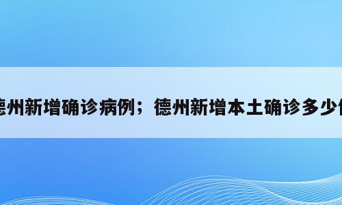 德州新增确诊病例；德州新增本土确诊多少例