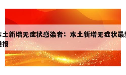 本土新增无症状感染者；本土新增无症状最新通报