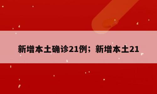 新增本土确诊21例；新增本土21