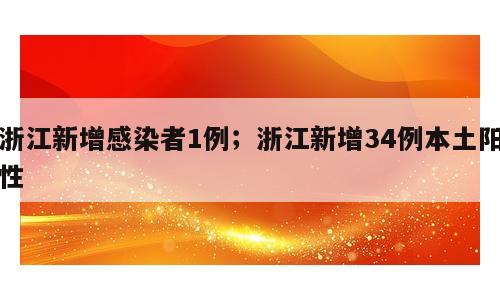 浙江新增感染者1例；浙江新增34例本土阳性