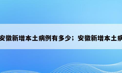 安徽新增本土病例有多少；安徽新增本土病