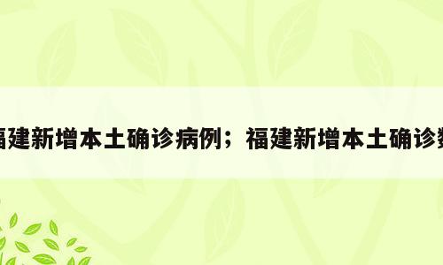 福建新增本土确诊病例；福建新增本土确诊数