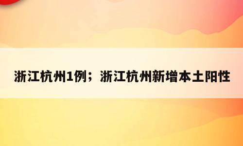 浙江杭州1例；浙江杭州新增本土阳性