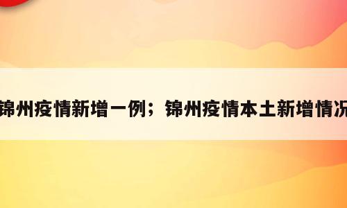 锦州疫情新增一例；锦州疫情本土新增情况