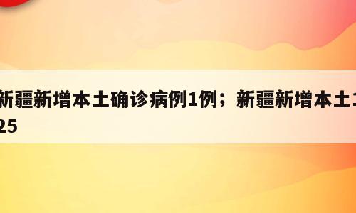 新疆新增本土确诊病例1例；新疆新增本土125