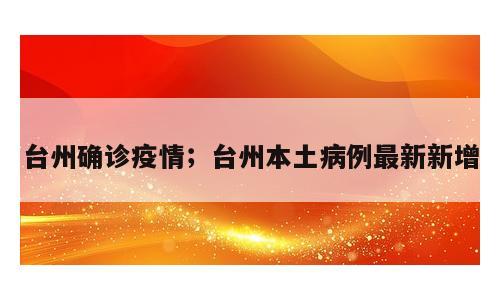 台州确诊疫情；台州本土病例最新新增