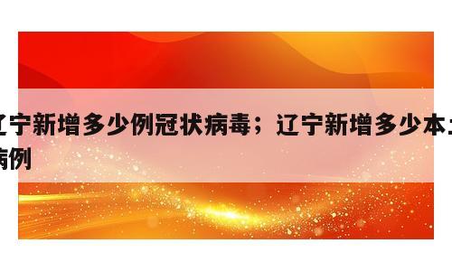辽宁新增多少例冠状病毒；辽宁新增多少本土病例