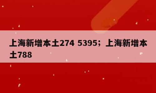 上海新增本土274 5395；上海新增本土788