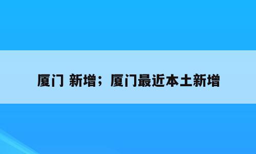 厦门 新增；厦门最近本土新增