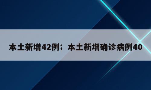 本土新增42例；本土新增确诊病例40