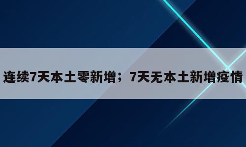 连续7天本土零新增；7天无本土新增疫情