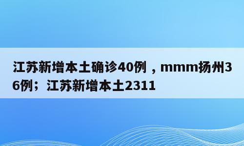 江苏新增本土确诊40例 , mmm扬州36例；江苏新增本土2311