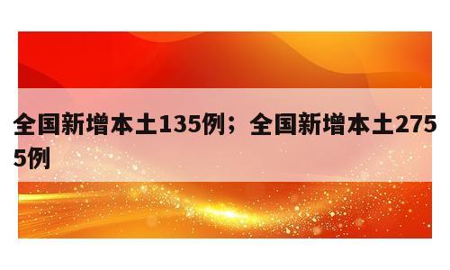 全国新增本土135例；全国新增本土2755例