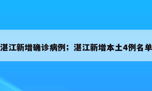 湛江新增确诊病例；湛江新增本土4例名单