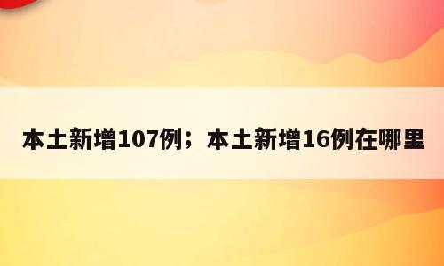 本土新增107例；本土新增16例在哪里