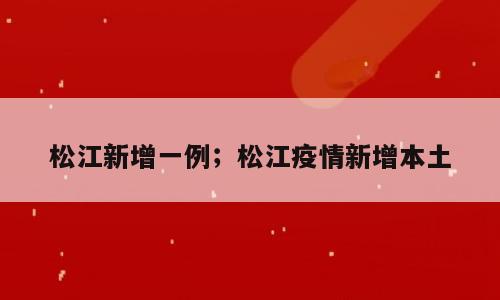 松江新增一例；松江疫情新增本土