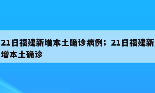 21日福建新增本土确诊病例；21日福建新增本土确诊