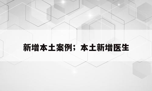 新增本土案例；本土新增医生