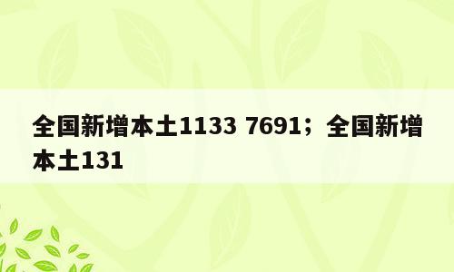 全国新增本土1133 7691；全国新增本土131