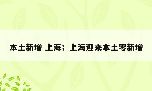本土新增 上海；上海迎来本土零新增