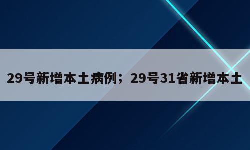 29号新增本土病例；29号31省新增本土