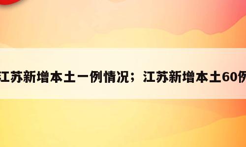 江苏新增本土一例情况；江苏新增本土60例