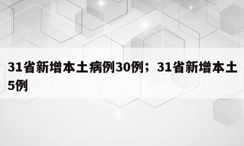 31省新增本土病例30例；31省新增本土5例
