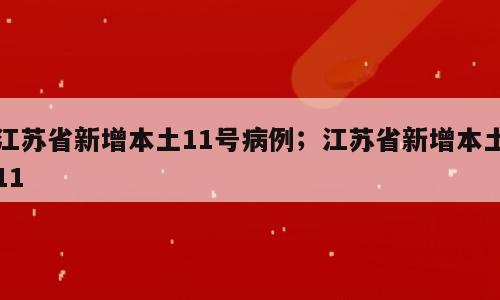 江苏省新增本土11号病例；江苏省新增本土11
