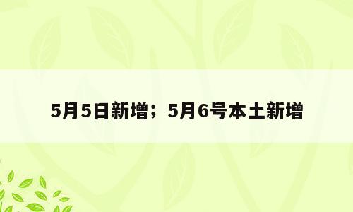 5月5日新增；5月6号本土新增
