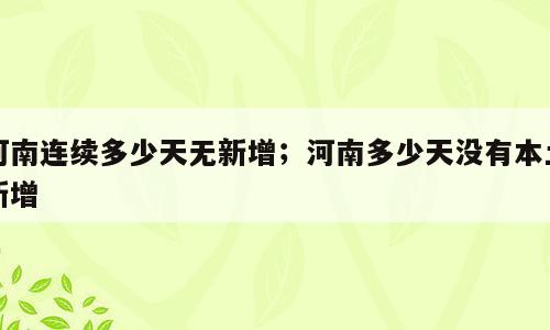河南连续多少天无新增；河南多少天没有本土新增