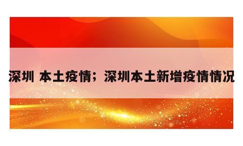 深圳 本土疫情；深圳本土新增疫情情况