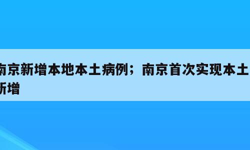 南京新增本地本土病例；南京首次实现本土0新增