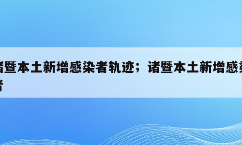 诸暨本土新增感染者轨迹；诸暨本土新增感染者