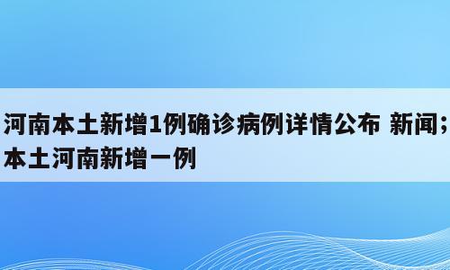 河南本土新增1例确诊病例详情公布 新闻；本土河南新增一例