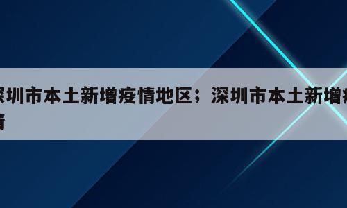 深圳市本土新增疫情地区；深圳市本土新增疫情