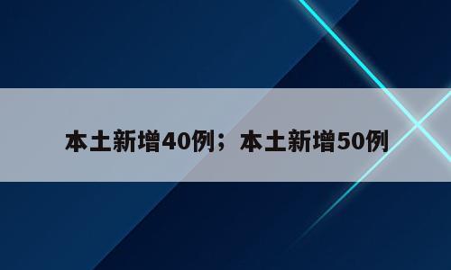 本土新增40例；本土新增50例