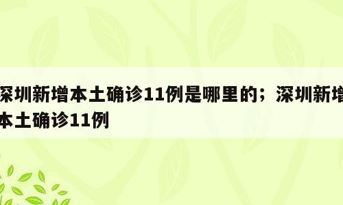 深圳新增本土确诊11例是哪里的；深圳新增本土确诊11例