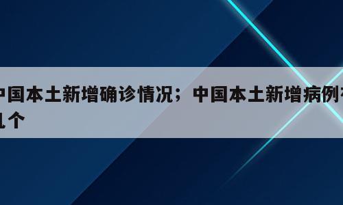 中国本土新增确诊情况；中国本土新增病例有几个