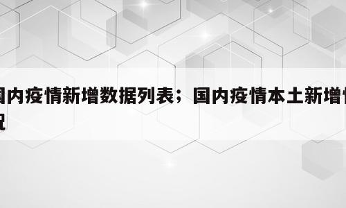 国内疫情新增数据列表；国内疫情本土新增情况